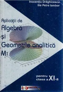 Aplicatii de algebra si geometrie analitica - M1 de Ilie Petre Iambor