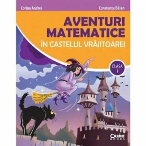 Aventuri matematice in castelul vrajitoarei. Clasa I de Constanta Balan