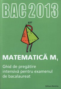 BAC 2013. Matematica M1 - Ghid de pregatire intensiva pentru examenul de bacalaureat