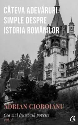 Câteva adevăruri simple despre istoria românilor (Vol.1) de Adrian Cioroianu