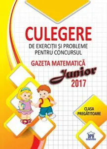 Culegere de exercitii siprobleme pentru consursul gazeta matematica junior 2017. Clasa pregatitoare de Roxana Gheorghe