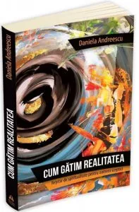 Cum gatim realitatea - Retetar de spiritualitate pentru oameni sceptici de Daniela Andreescu