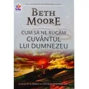 Cum sa ne rugam. Cuvantul lui Dumnezeu de Beth Moore