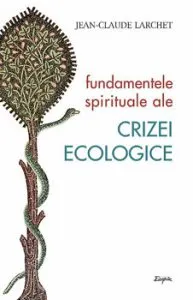 Fundamentele spirituale ale crizei ecologice de Jean-Claude Larchet