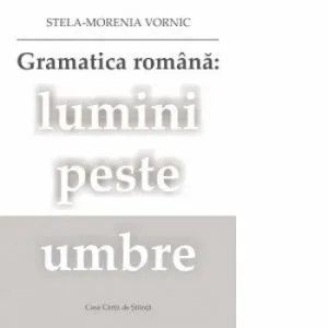 Gramatica romana: lumini peste umbre de Stela-Morenia Vornic