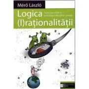 Logica (I)rationalitatii. Teoria jocurilor si psihologia deciziilor umane de Laszlo Mero