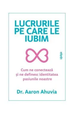 Lucrurile pe care le iubim de Dr. Aaron Ahuvia