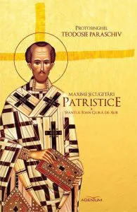 Maxime si cugetari patristice. Sfantul Ioan Gura de Aur de Teodosie Paraschiv