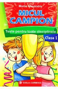 Micul campion cls 1 Teste pentru toate disciplinele de Maria Alexandru