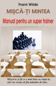Misca-ti mintea - Manual pentru un super trainer de Frank Wilde
