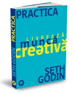 Practica. Livreaza munca creativa de Seth Godin