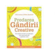 Predarea gandirii creative. Dezvoltarea elevilor si studentilor care genereaza idei si gandesc critic