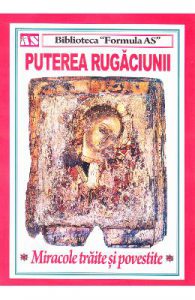Puterea rugaciunii. Miracole traite si povestite