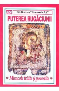 Puterea rugaciunii. Miracole traite si povestite