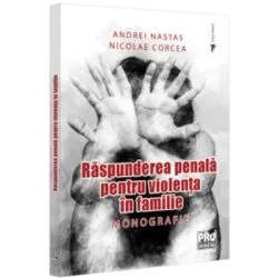 Raspunderea penala pentru violenta in familie. Monografie de Andrei Nastas