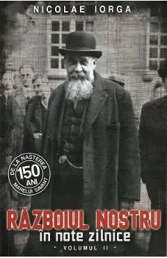 Razboiul nostru in note zilnice Vol.2 de Nicolae Iorga