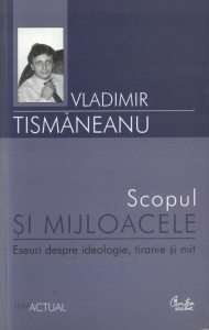 Scopul si mijloacele. Eseuri despre ideologie, tiranie si mit
