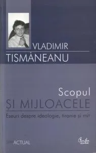 Scopul si mijloacele. Eseuri despre ideologie, tiranie si mit de Vladimir Tismaneanu