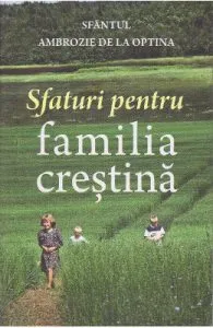 Sfaturi pentru familia crestina de Sfantul Ambrozie De La Optina