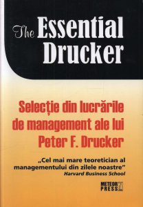 The essential Drucker. Selectie din lucrarile de management ale lui Peter F.Drucker