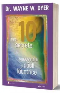 Cele 10 secrete ale succesului si pacii launtrice Ed.2 de Wayne W. Dyer