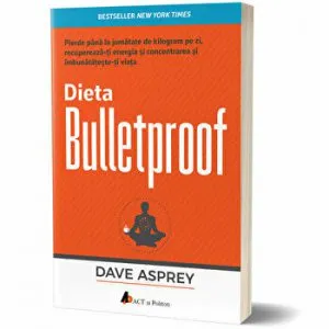 Dieta Bulletproof. Pierde pana la jumatate de kilogram pe zi, recupereazati energia si concentrarea si imbunatatesteti viataeditia 2Carte de Dave Asprey