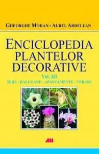Enciclopedia plantelor decorative. Volumul III : Sere, balcoane, apartamente si terase de Gheorghe Mohan