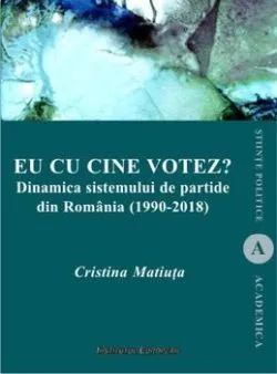 Eu cu cine votez  Dinamica sistemului de partide din Romania (1990-2018) de Cristina Matiuta