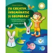 Fii creativ, indemanatic si gospodar. Caiet de abilitati practice si practici gospodaresti, Clasele 3-4 de Elena Cojocia