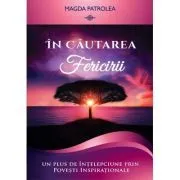 In cautarea fericirii. Un plus de intelepciune prin Povesti inspirationale de Magda Patrolea