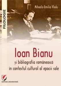 Ioan Bianu și bibliografia românească în contextul cultural al epocii sale de Mihaela-Emilia Vladu