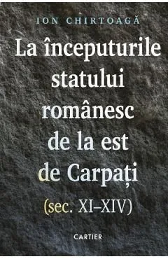 La inceputurile statului romanesc de la est de Carpati. Sec. XI-XIV de Ion Chirtoaga