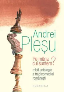 Pe mana cui suntem' Mica antologie a tragicomediei romanesti de Andrei Plesu