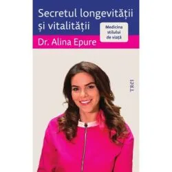 Secretul longevitatii si vitalitatii. Medicina stilului de viata de Alina Epure