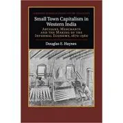 Small Town Capitalism in Western India: Artisans, Merchants, and the Making of the Informal Economy, 1870–1960 de Douglas E. Haynes