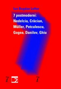 7 Postmoderni: Nedelciu, Craciun, Muller, Petculescu, Gogea, Danilov, Ghiu