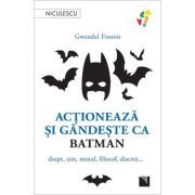 Actioneaza si gandeste ca BATMAN. Drept, zen, moral, filozof, discret...