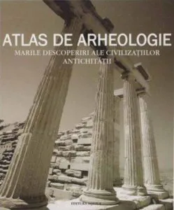 Atlas de arheologie. Marile descoperiri ale civilizatiilor antichitatii