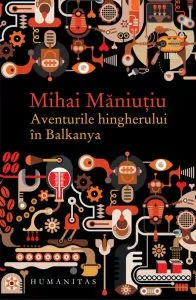 Aventurile hingherului in Balkanya de Mihai Maniutiu