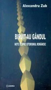 Biruit-au gandul - Note despre istorismul romanesc de Alexandru Zub