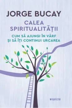 Calea spiritualitatii. Cum sa ajungi in varf si sa iti continui urcarea de Jorge Bucay