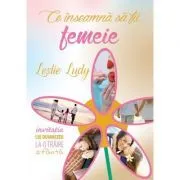 Ce inseamna sa fii femeie de Leslie Ludy