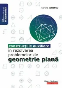 Constructiile auxiliare in rezolvarea problemelor de geometrie plana de Sorana Ionescu