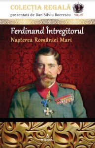 Ferdinand intregitorul -nasterea Romaniei mari