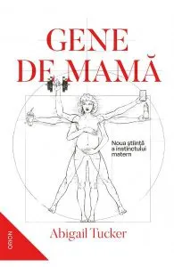 Gene de mama. Noua stiinta a instinctului matern de Abigail Tucker