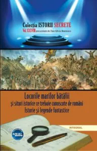 Locurile marilor batalii si situri istorice ce trebuie cunoscute de romani. Istorie si legende fantastice de Dan-Silviu Boerescu