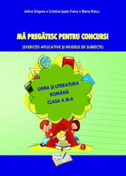 Ma pregatesc pentru concurs! Limba si literatura romana-cls. III-a