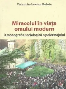 Miracolul in viata omului modern. O monografie sociologica a pelerinajului de Valentin Lucian Beloiu