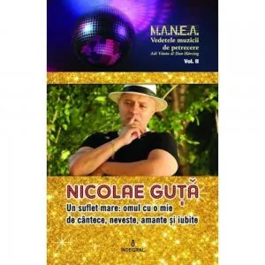 Nicolae Guta. Un suflet mare, omul cu o mie de cantece, neveste, amante si iubite de Adi Vantu