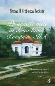 Pe urmele mele in doua lumi: Romania-SUA. Romanul unei vieti - istoria unei epoci, Vol. 1 de Simona M. Vrabiescu Kleckner